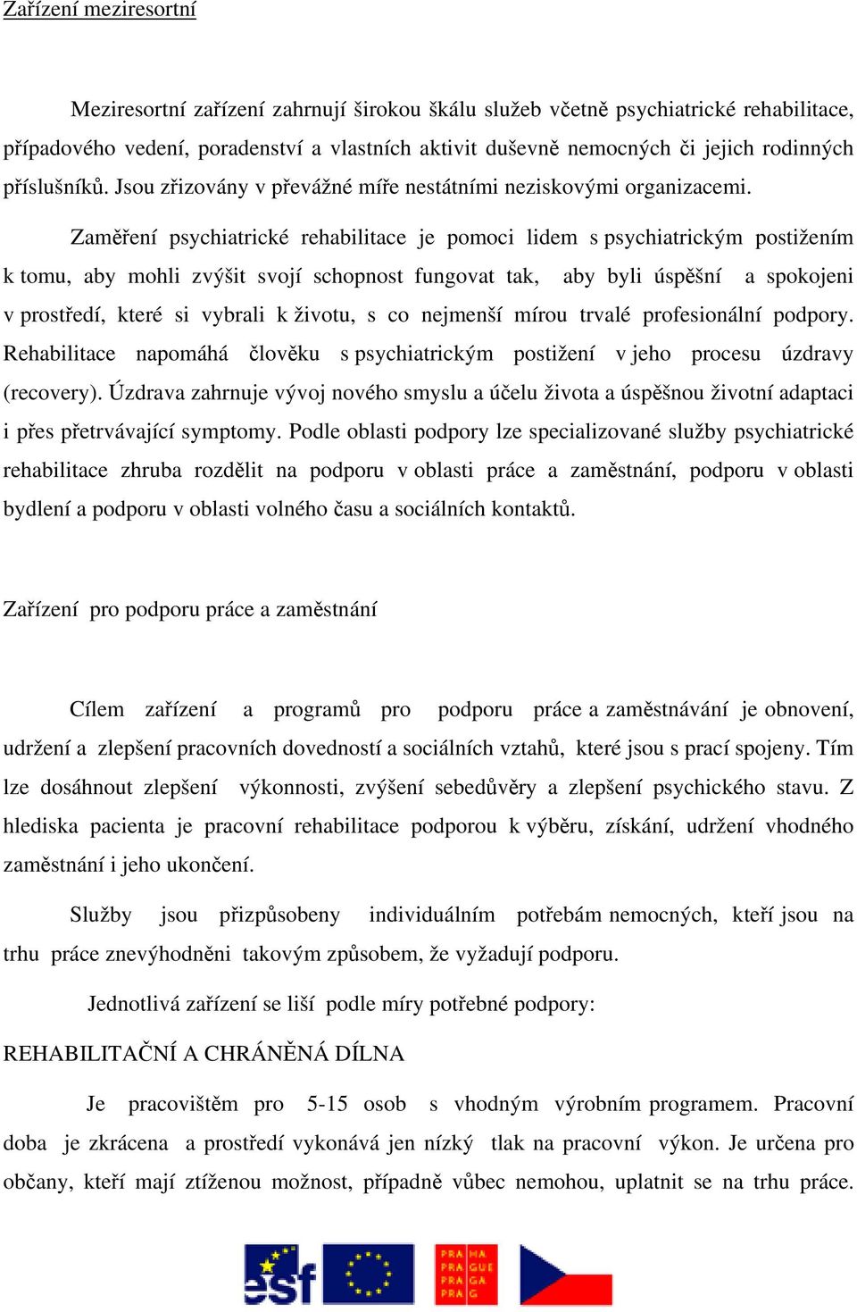 Zaměření psychiatrické rehabilitace je pomoci lidem s psychiatrickým postižením k tomu, aby mohli zvýšit svojí schopnost fungovat tak, aby byli úspěšní a spokojeni v prostředí, které si vybrali k