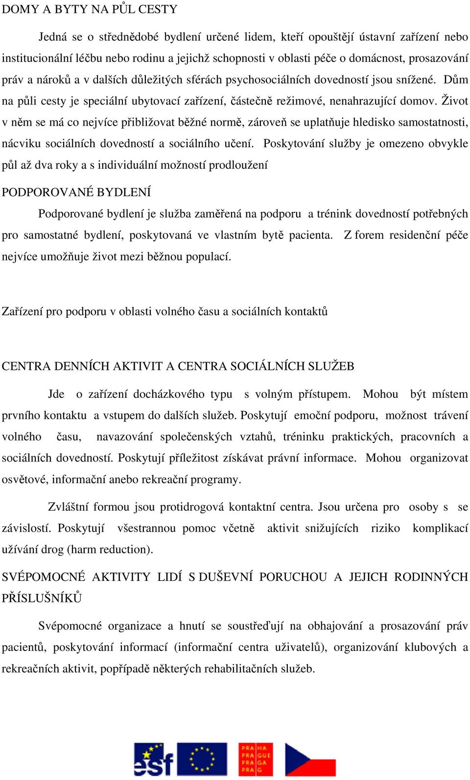 Život v něm se má co nejvíce přibližovat běžné normě, zároveň se uplatňuje hledisko samostatnosti, nácviku sociálních dovedností a sociálního učení.