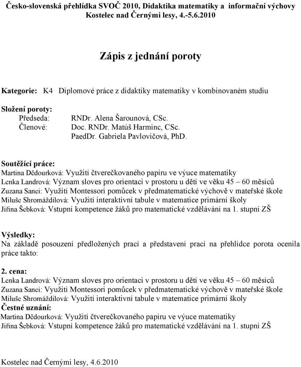 předmatematické výchově v mateřské škole Miluše Shromáždilová: Využití interaktivní tabule v matematice primární školy Jiřina Šebková: Vstupní kompetence žáků pro matematické vzdělávání na 1.