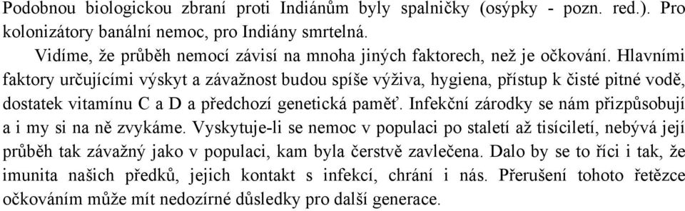 Hlavními faktory určujícími výskyt a závažnost budou spíše výživa, hygiena, přístup k čisté pitné vodě, dostatek vitamínu C a D a předchozí genetická paměť.