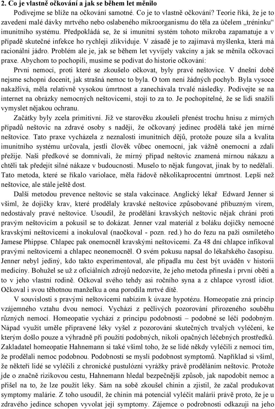 Předpokládá se, že si imunitní systém tohoto mikroba zapamatuje a v případě skutečné infekce ho rychleji zlikviduje. V zásadě je to zajímavá myšlenka, která má racionální jádro.