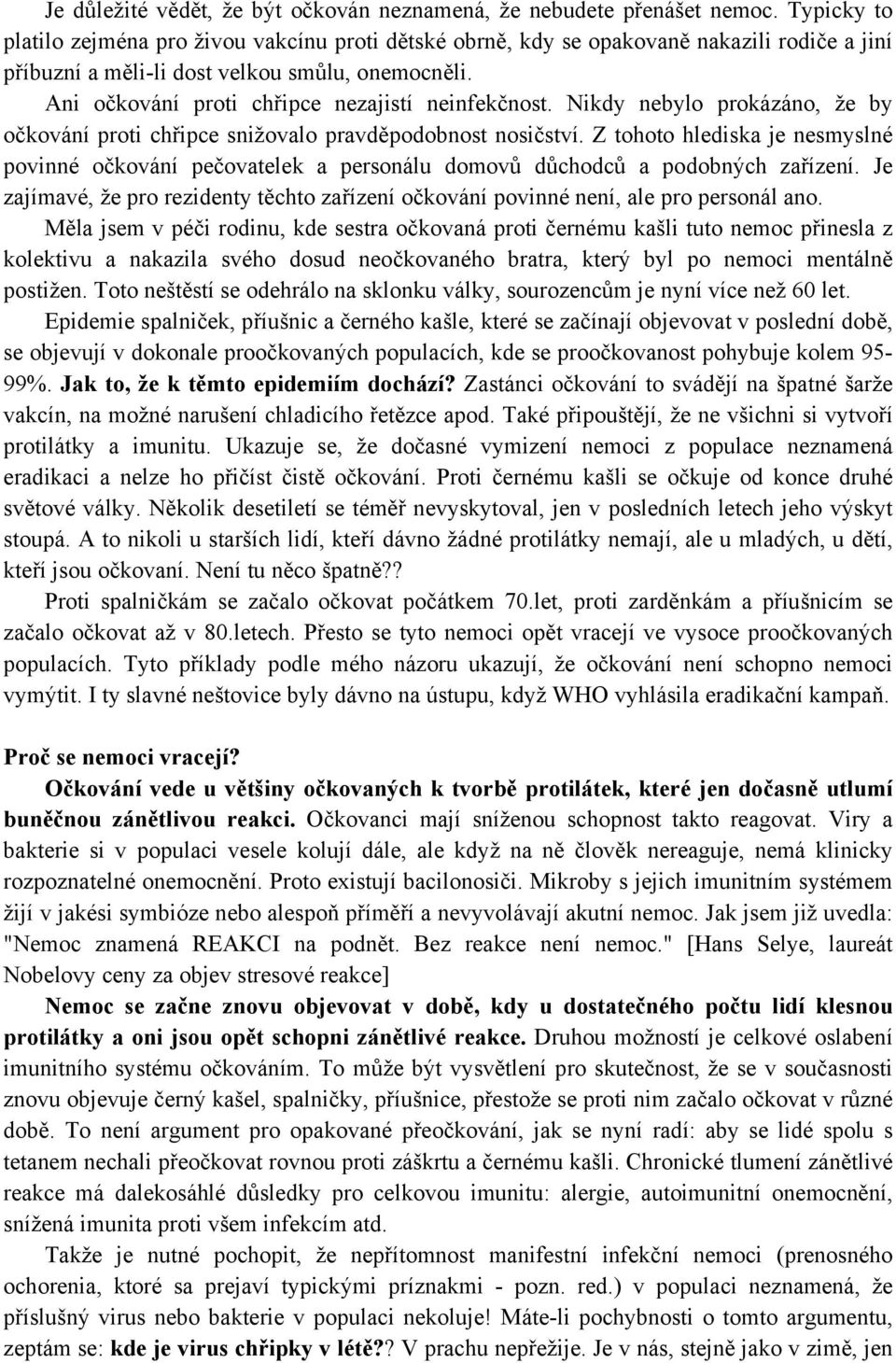 Ani očkování proti chřipce nezajistí neinfekčnost. Nikdy nebylo prokázáno, že by očkování proti chřipce snižovalo pravděpodobnost nosičství.