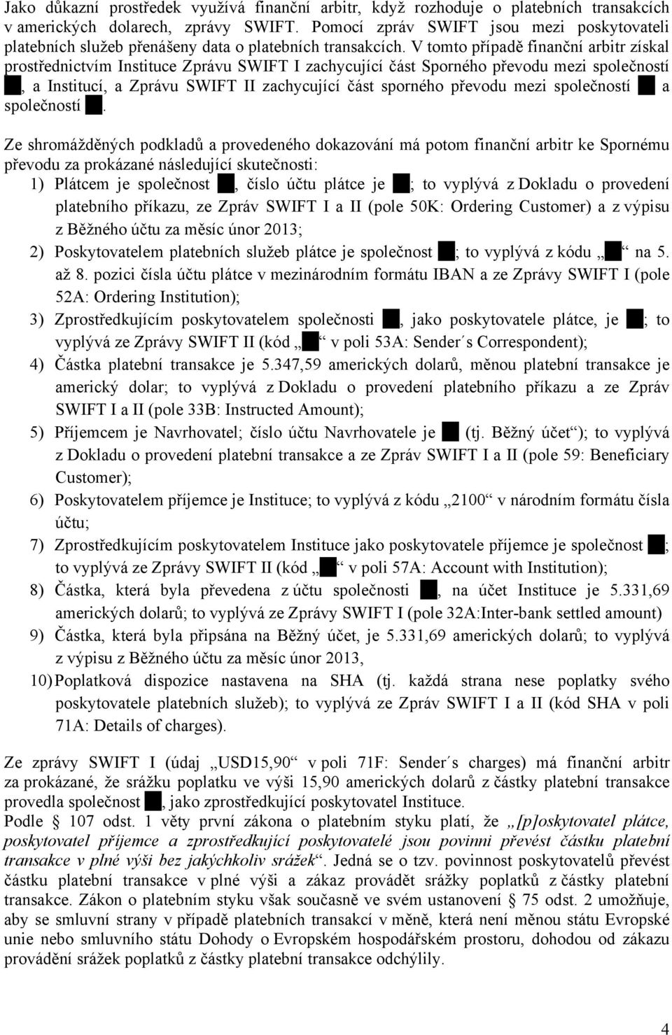 V tomto případě finanční arbitr získal prostřednictvím Instituce Zprávu SWIFT I zachycující část Sporného převodu mezi společností, a Institucí, a Zprávu SWIFT II zachycující část sporného převodu