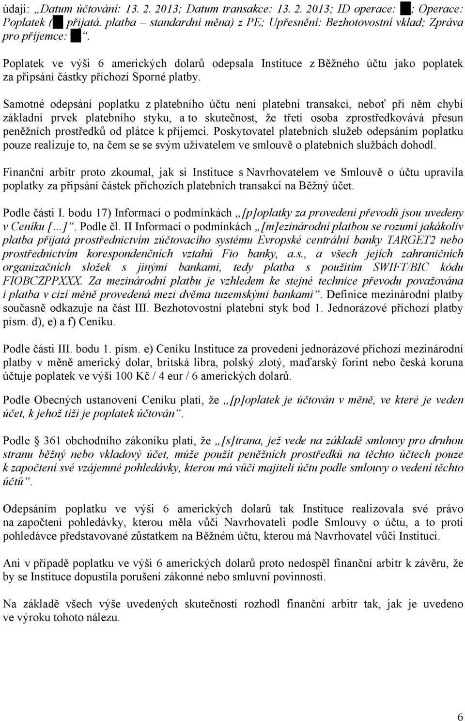 Samotné odepsání poplatku z platebního účtu není platební transakcí, neboť při něm chybí základní prvek platebního styku, a to skutečnost, že třetí osoba zprostředkovává přesun peněžních prostředků