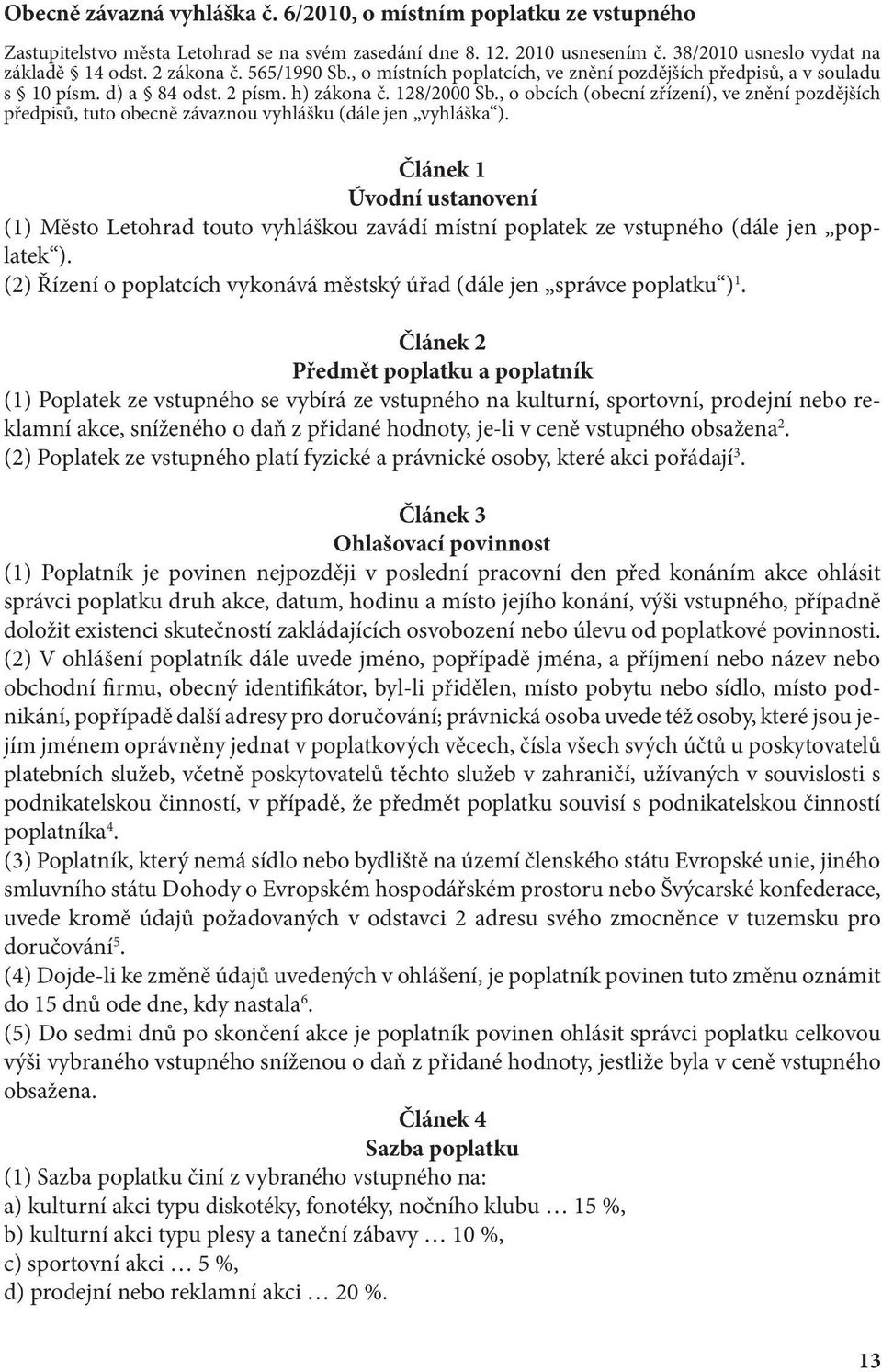 , o obcích (obecní zřízení), ve znění pozdějších předpisů, tuto obecně závaznou vyhlášku (dále jen vyhláška ).