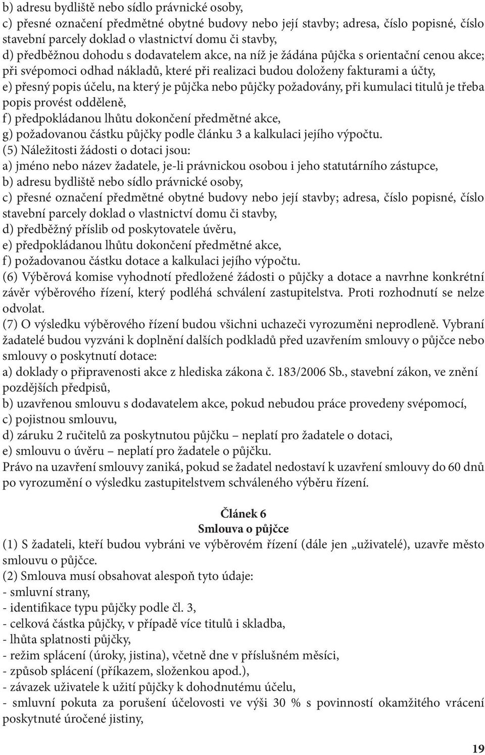 který je půjčka nebo půjčky požadovány, při kumulaci titulů je třeba popis provést odděleně, f) předpokládanou lhůtu dokončení předmětné akce, g) požadovanou částku půjčky podle článku 3 a kalkulaci