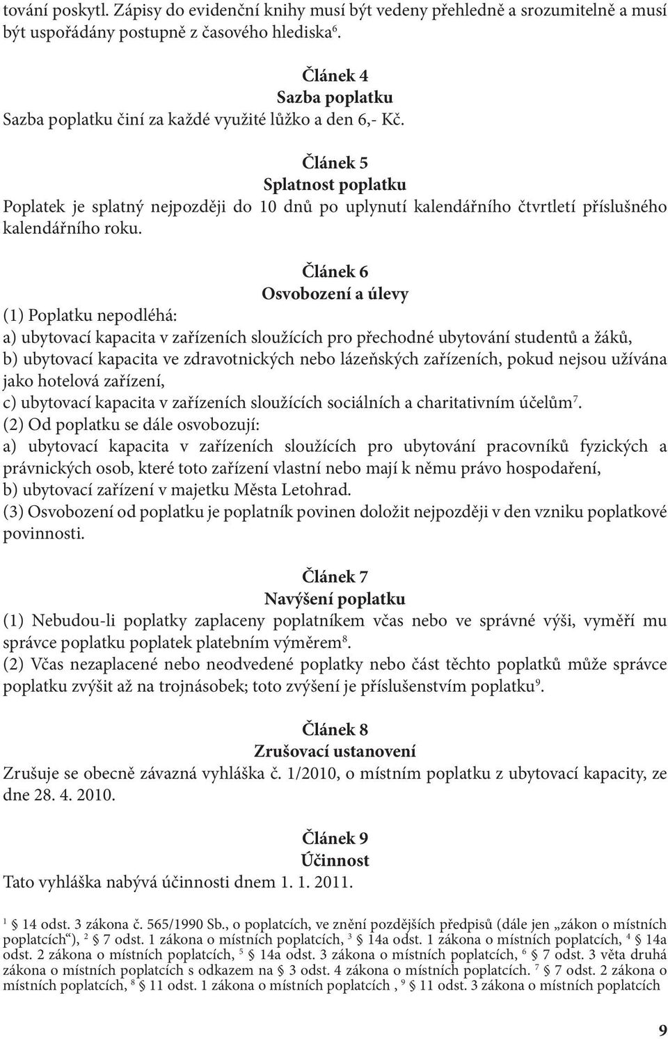 Článek 5 Splatnost poplatku Poplatek je splatný nejpozději do 10 dnů po uplynutí kalendářního čtvrtletí příslušného kalendářního roku.