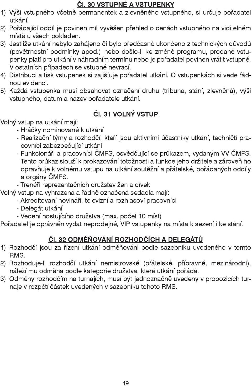 3) Jestliže utkání nebylo zahájeno či bylo předčasně ukončeno z technických důvodů (povětrnostní podmínky apod.