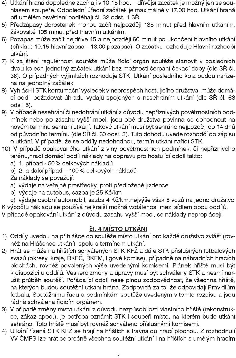 6) Pozápas může začít nejdříve 45 a nejpozději 60 minut po ukončení hlavního utkání (příklad: 10.15 hlavní zápas 13.00 pozápas). O začátku rozhoduje Hlavní rozhodčí utkání.