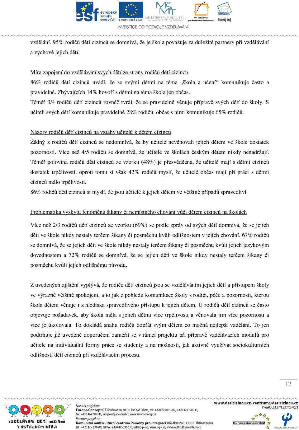 Zbývajících 14% hovoří s dětmi na téma škola jen občas. Téměř 3/4 rodičů dětí cizinců rovněž tvrdí, že se pravidelně věnuje přípravě svých dětí do školy.