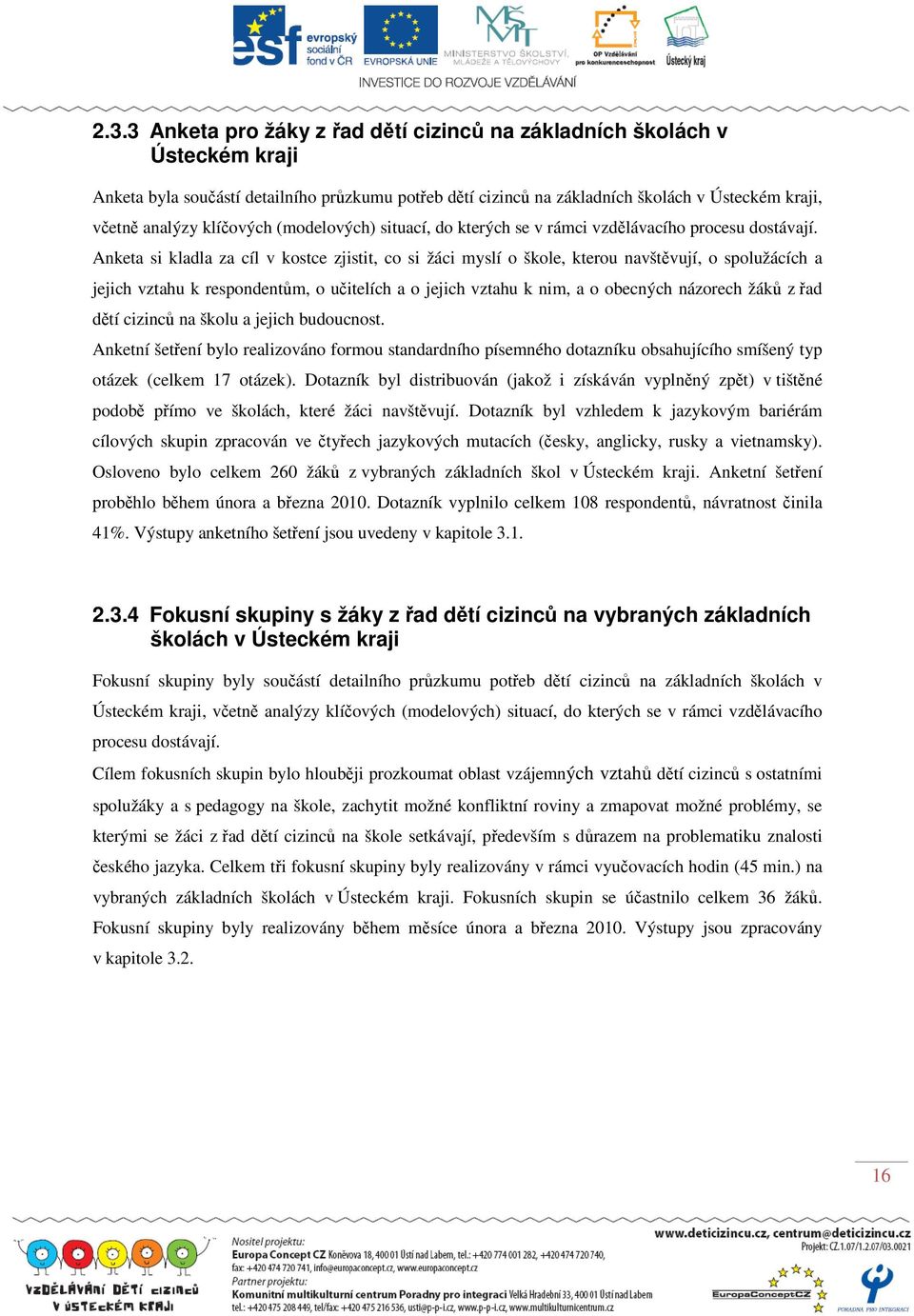 Anketa si kladla za cíl v kostce zjistit, co si žáci myslí o škole, kterou navštěvují, o spolužácích a jejich vztahu k respondentům, o učitelích a o jejich vztahu k nim, a o obecných názorech žáků z