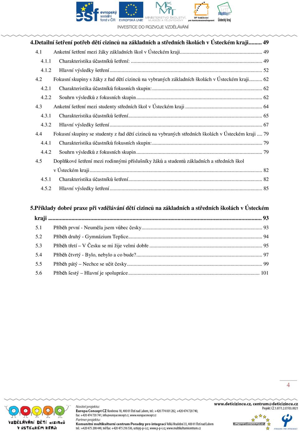 .. 62 4.3 Anketní šetření mezi studenty středních škol v Ústeckém kraji... 64 4.3.1 Charakteristika účastníků šetření... 65 4.3.2 Hlavní výsledky šetření... 67 4.