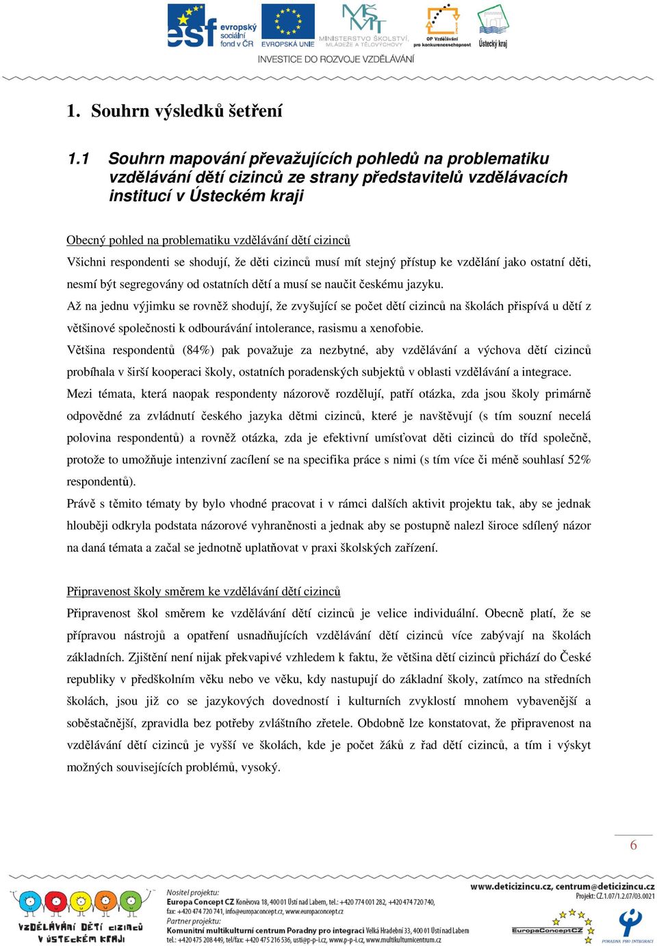 Všichni respondenti se shodují, že děti cizinců musí mít stejný přístup ke vzdělání jako ostatní děti, nesmí být segregovány od ostatních dětí a musí se naučit českému jazyku.