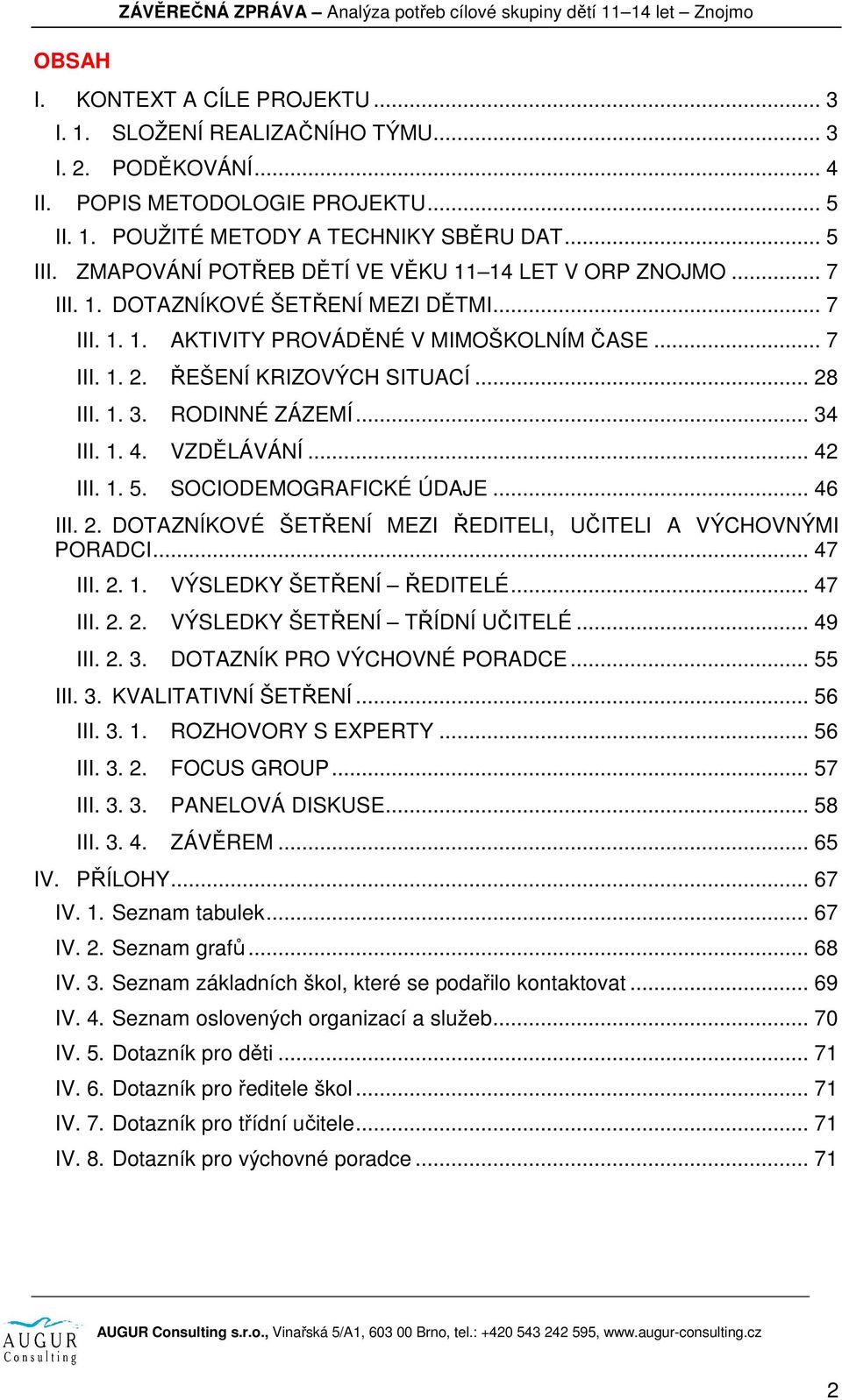 1. 3. RODINNÉ ZÁZEMÍ... 34 III. 1. 4. VZDĚLÁVÁNÍ... 42 III. 1. 5. SOCIODEMOGRAFICKÉ ÚDAJE... 46 III. 2. DOTAZNÍKOVÉ ŠETŘENÍ MEZI ŘEDITELI, UČITELI A VÝCHOVNÝMI PORADCI... 47 III. 2. 1. VÝSLEDKY ŠETŘENÍ ŘEDITELÉ.