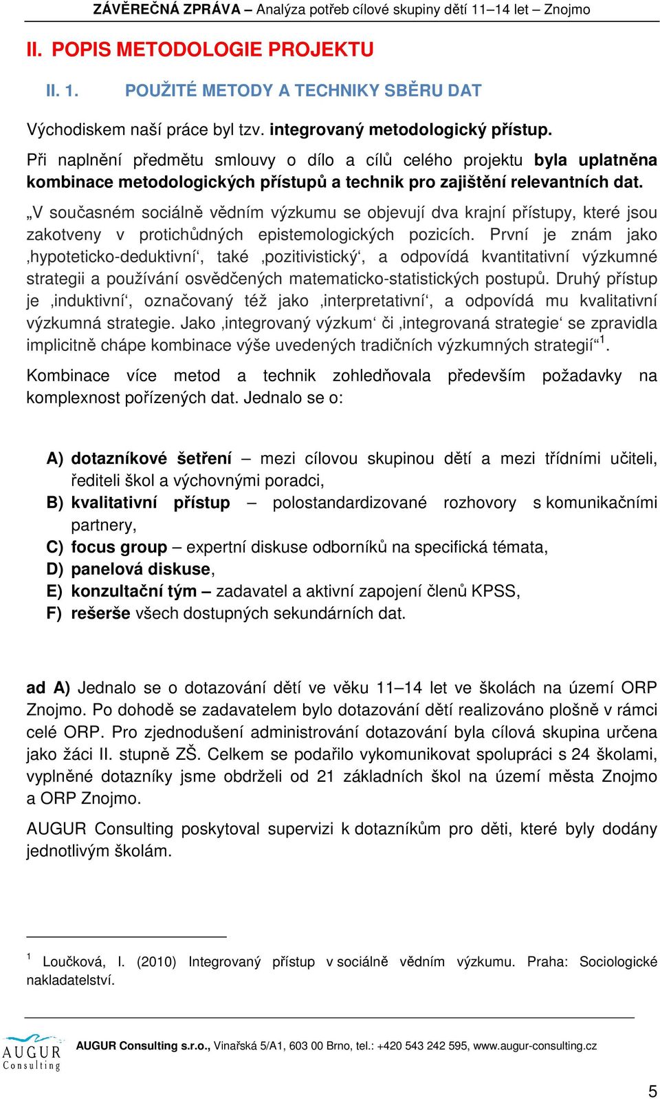 V současném sociálně vědním výzkumu se objevují dva krajní přístupy, které jsou zakotveny v protichůdných epistemologických pozicích.