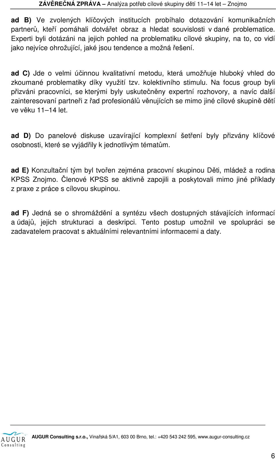 ad C) Jde o velmi účinnou kvalitativní metodu, která umožňuje hluboký vhled do zkoumané problematiky díky využití tzv. kolektivního stimulu.