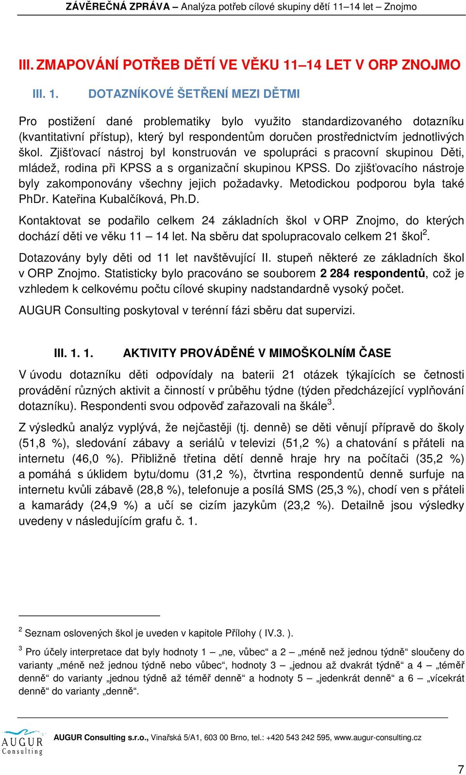 DOTAZNÍKOVÉ ŠETŘENÍ MEZI DĚTMI Pro postižení dané problematiky bylo využito standardizovaného dotazníku (kvantitativní přístup), který byl respondentům doručen prostřednictvím jednotlivých škol.