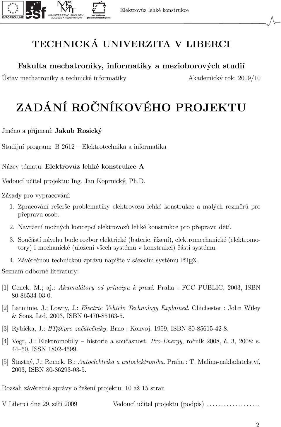 Zpracování rešerše problematiky elektrovozů lehké konstrukce a malých rozměrů pro přepravu osob. 2. Navržení možných koncepcí elektrovozů lehké konstrukce pro přepravu dětí. 3.