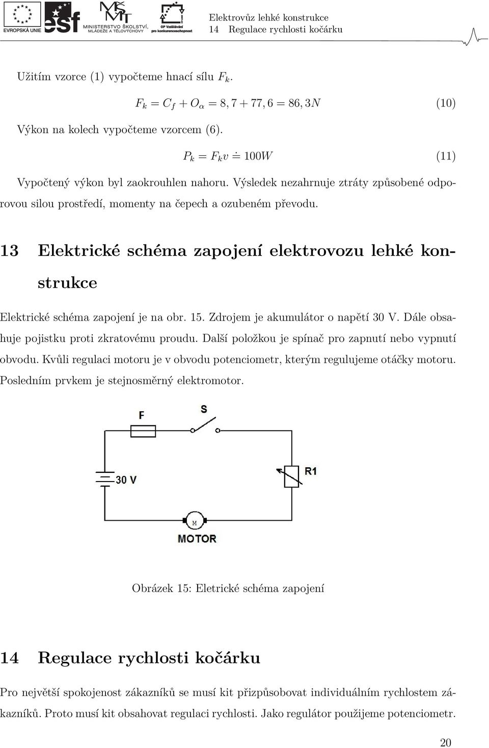 13 Elektrické schéma zapojení elektrovozu lehké konstrukce Elektrické schéma zapojení je na obr. 15. Zdrojem je akumulátor o napětí 30 V. Dále obsahuje pojistku proti zkratovému proudu.