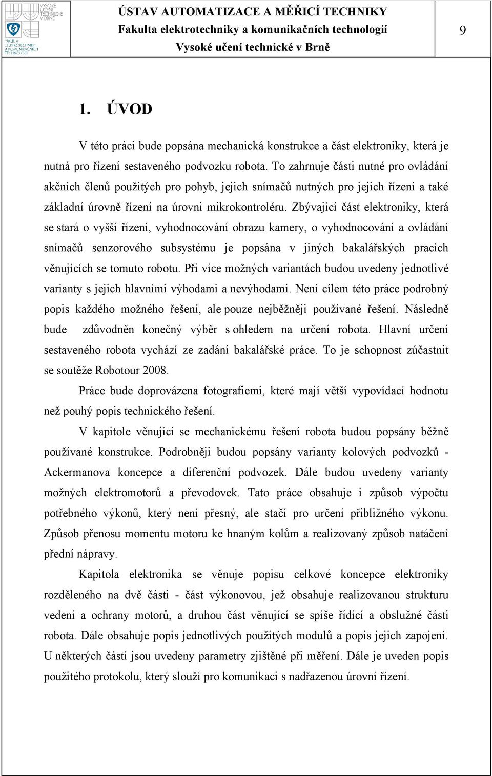 Zbývající část elektroniky, která se stará o vyšší řízení, vyhodnocování obrazu kamery, o vyhodnocování a ovládání snímačů senzorového subsystému je popsána v jiných bakalářských pracích věnujících