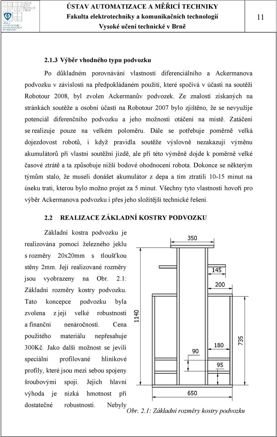 Ze znalostí získaných na stránkách soutěže a osobní účastí na Robotour 2007 bylo zjištěno, že se nevyužije potenciál diferenčního podvozku a jeho možnosti otáčení na místě.