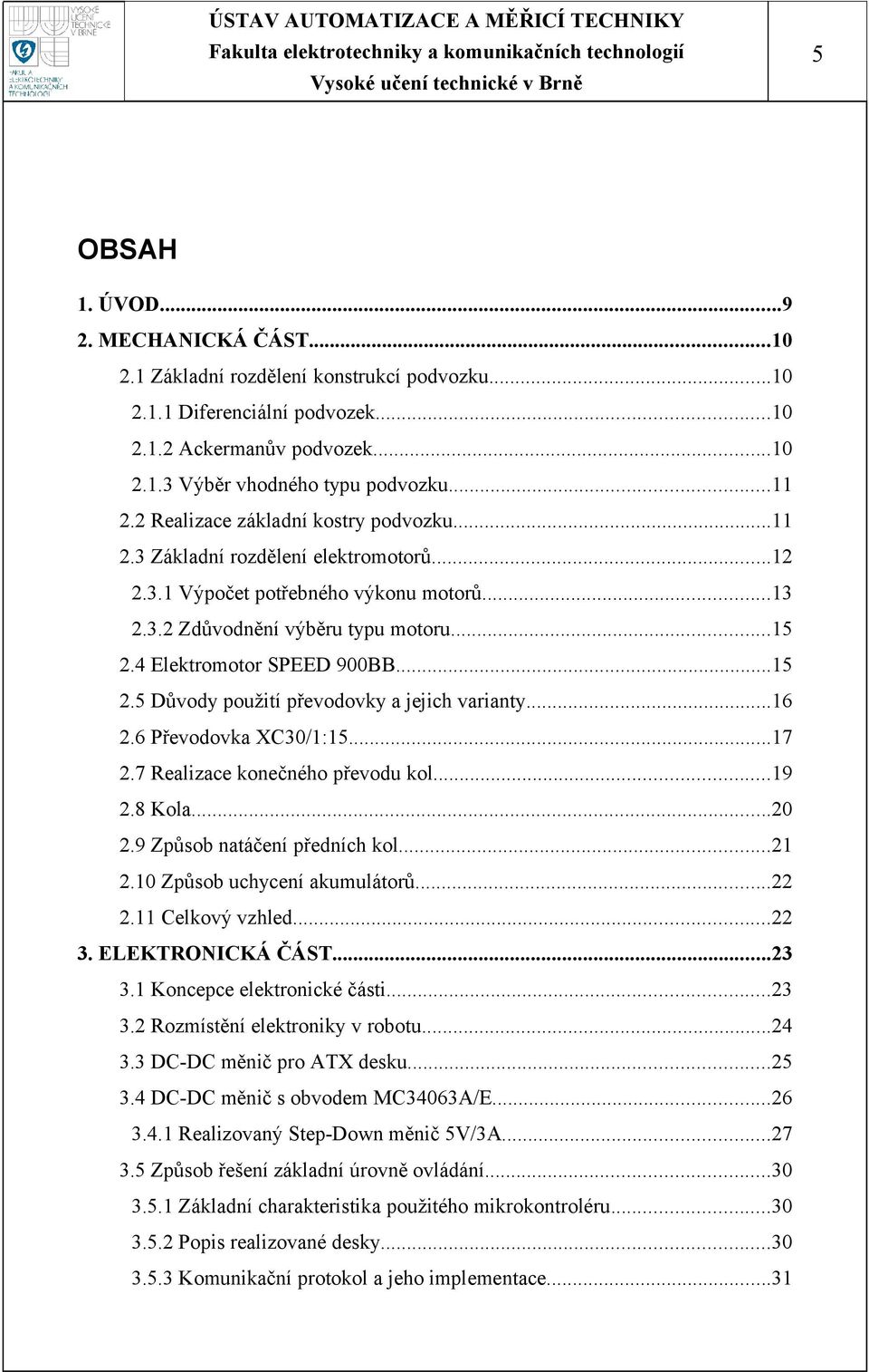 ..15 2.5 Důvody použití převodovky a jejich varianty...16 2.6 Převodovka XC30/1:15...17 2.7 Realizace konečného převodu kol...19 2.8 Kola...20 2.9 Způsob natáčení předních kol...21 2.