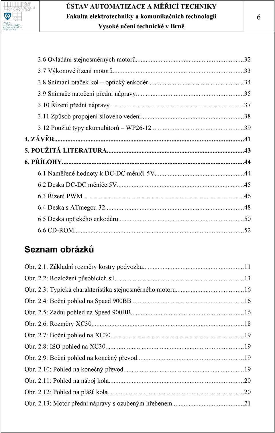 ..45 6.3 Řízení PWM...46 6.4 Deska s ATmegou 32...48 6.5 Deska optického enkodéru...50 6.6 CD-ROM...52 Seznam obrázků Obr. 2.1: Základní rozměry kostry podvozku...11 Obr. 2.2: Rozložení působících sil.