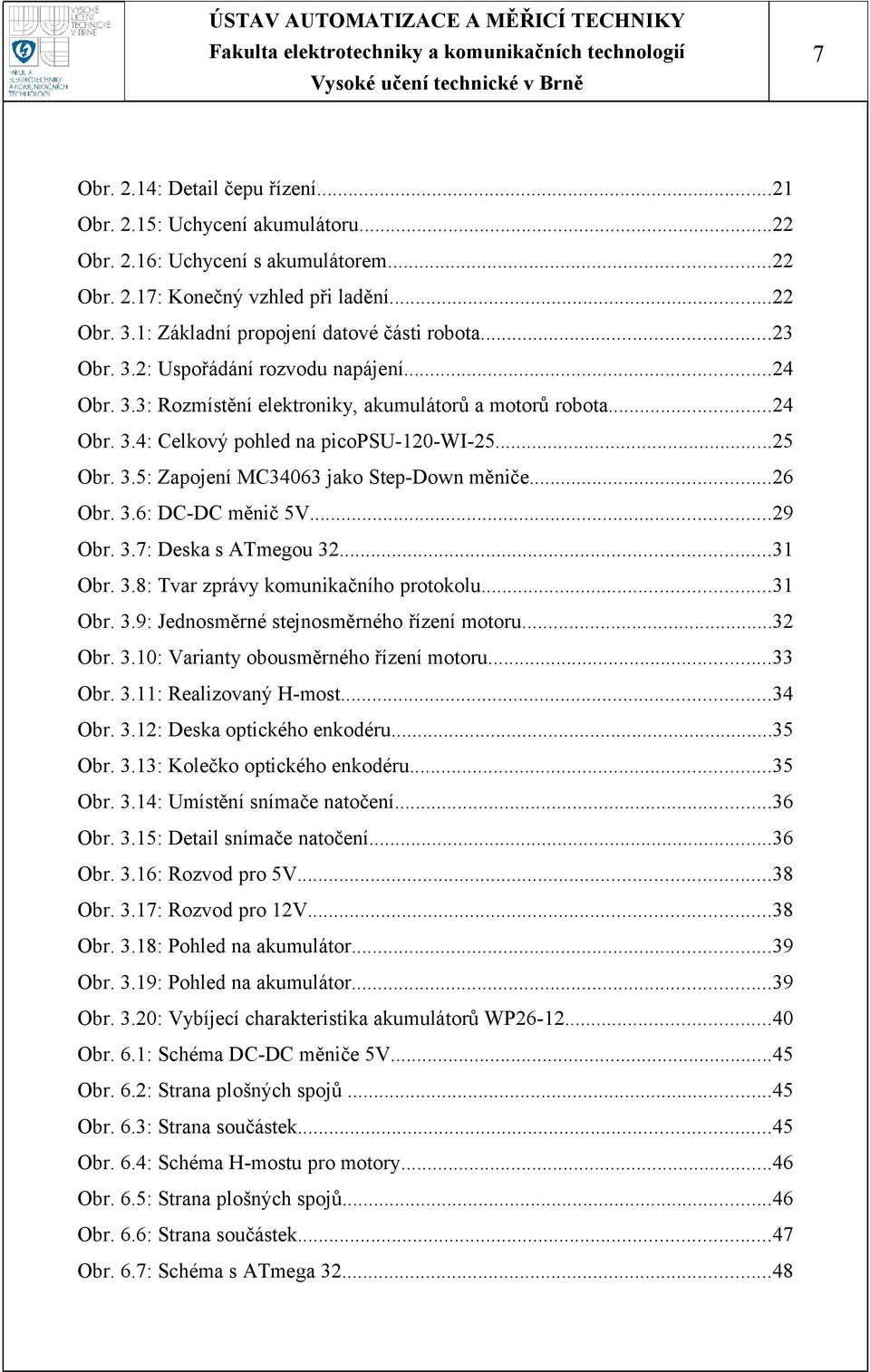 ..25 Obr. 3.5: Zapojení MC34063 jako Step-Down měniče...26 Obr. 3.6: DC-DC měnič 5V...29 Obr. 3.7: Deska s ATmegou 32...31 Obr. 3.8: Tvar zprávy komunikačního protokolu...31 Obr. 3.9: Jednosměrné stejnosměrného řízení motoru.