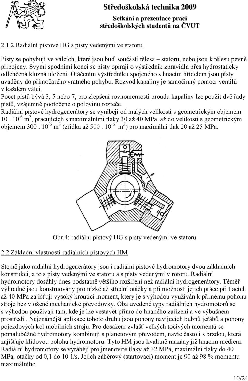 Otáčením výstředníku spojeného s hnacím hřídelem jsou písty uváděny do přímočarého vratného pohybu. Rozvod kapaliny je samočinný pomocí ventilů v kaţdém válci.