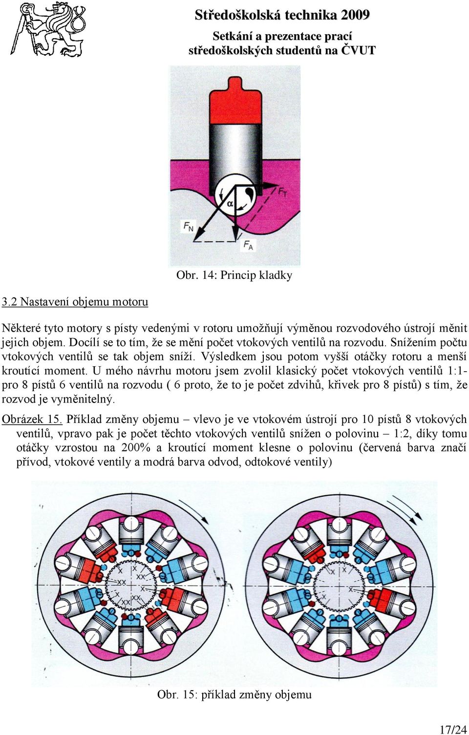 U mého návrhu motoru jsem zvolil klasický počet vtokových ventilů 1:1- pro 8 pístů 6 ventilů na rozvodu ( 6 proto, ţe to je počet zdvihů, křivek pro 8 pístů) s tím, ţe rozvod je vyměnitelný.