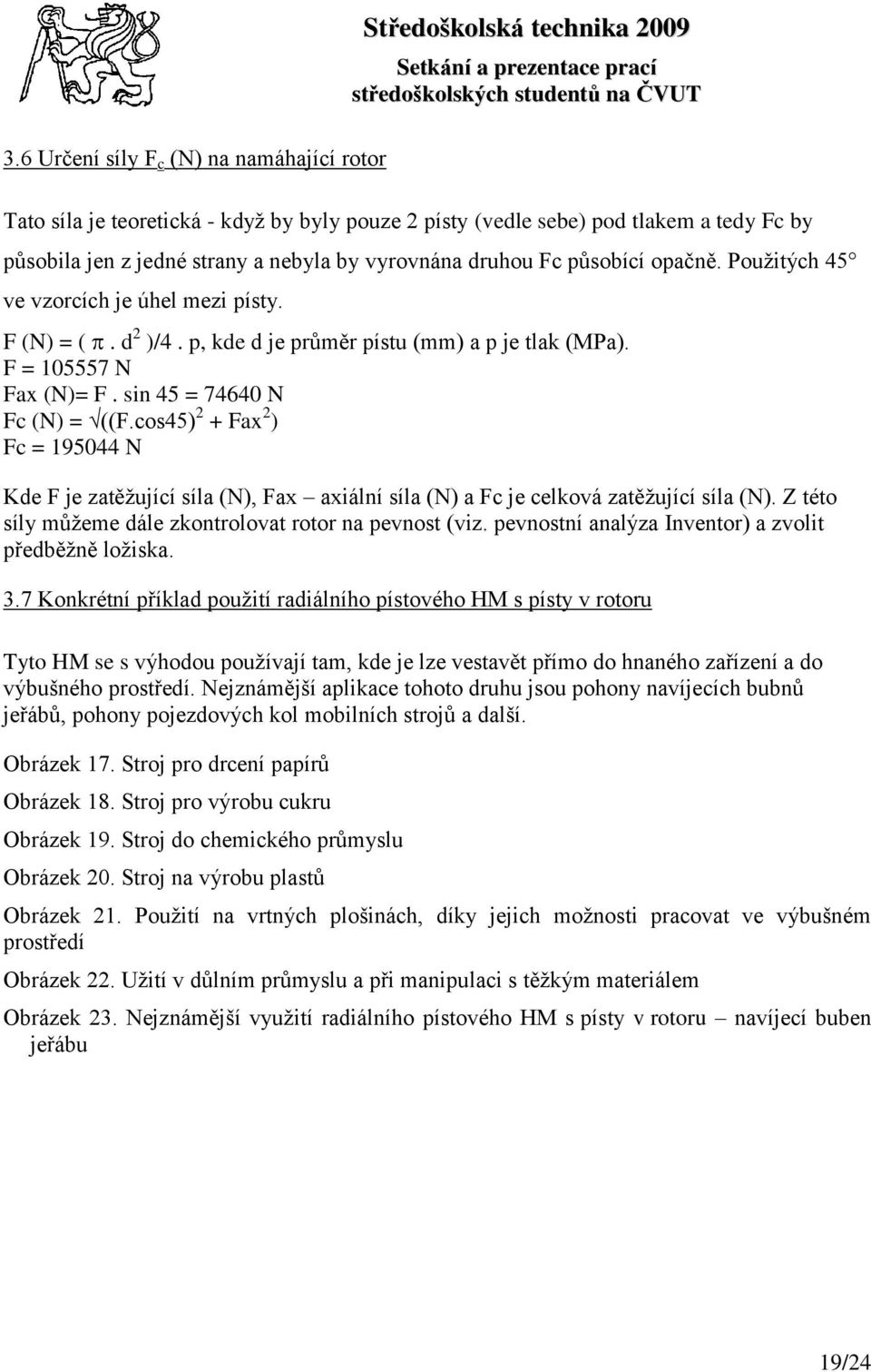 sin 45 = 74640 N Fc (N) = ((F.cos45) 2 + Fax 2 ) Fc = 195044 N Kde F je zatěţující síla (N), Fax axiální síla (N) a Fc je celková zatěţující síla (N).