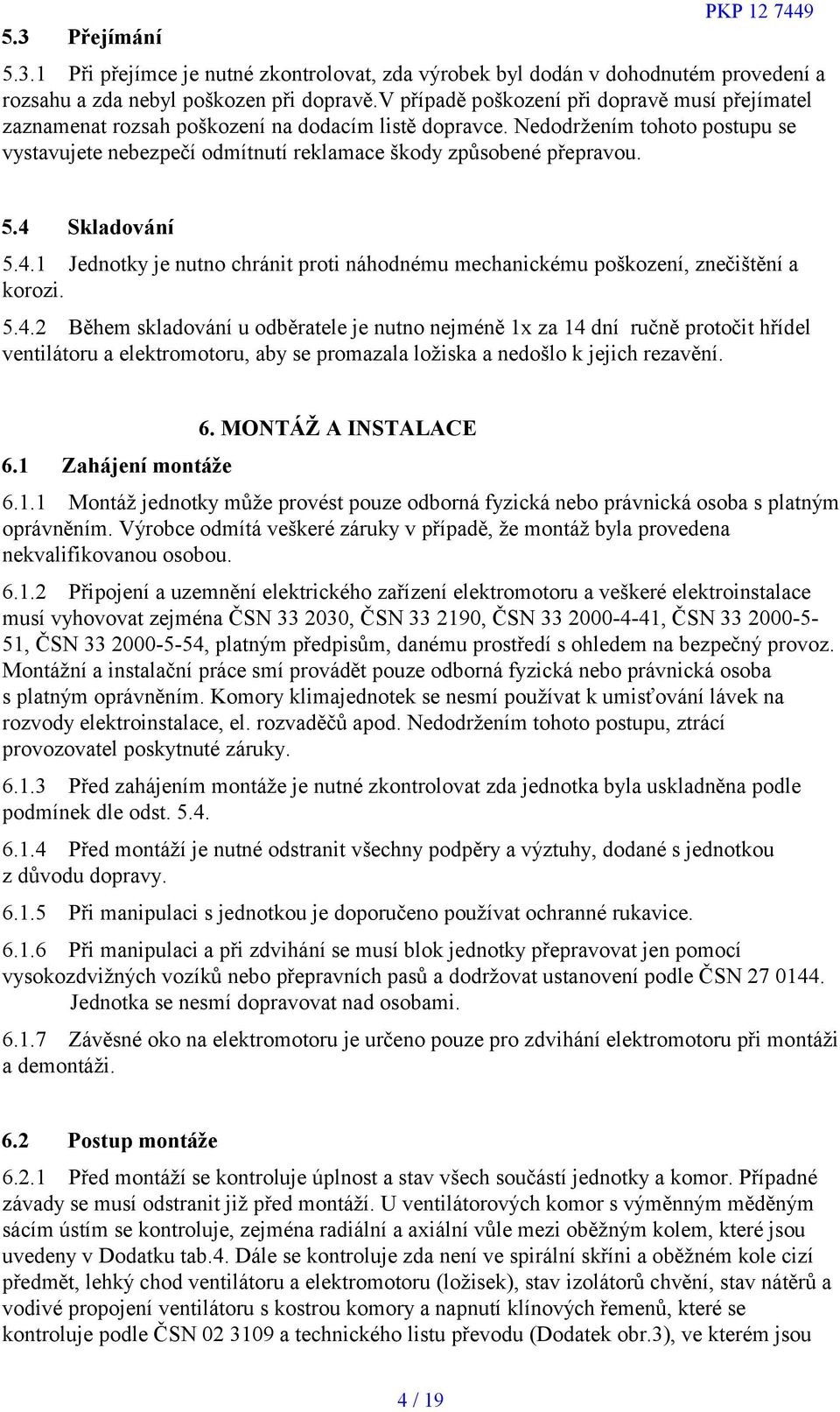 Nedodržením tohoto postupu se vystavujete nebezpečí odmítnutí reklamace škody způsobené přepravou. 5.4 Skladování 5.4.1 Jednotky je nutno chránit proti náhodnému mechanickému poškození, znečištění a korozi.