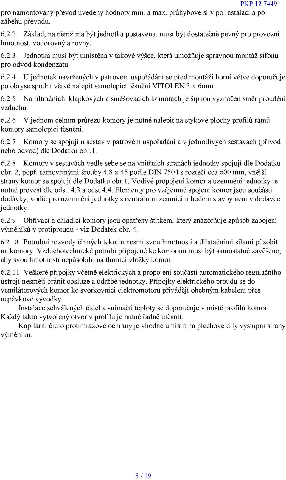 6.2.4 U jednotek navržených v patrovém uspořádání se před montáží horní větve doporučuje po obryse spodní větvě nalepit samolepící těsnění VITOLEN 3 x 6mm. 6.2.5 Na filtračních, klapkových a směšovacích komorách je šipkou vyznačen směr proudění vzduchu.