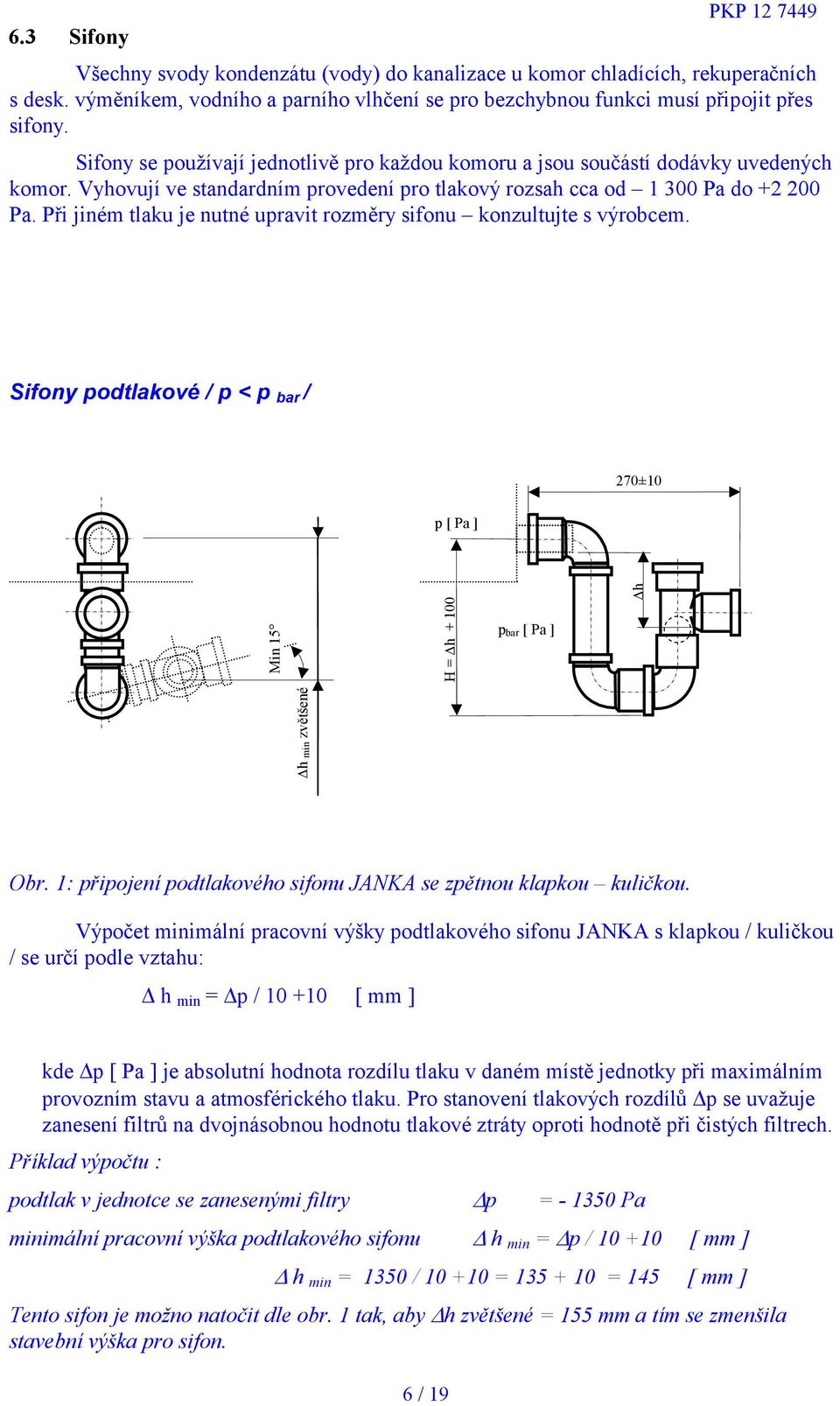 Při jiném tlaku je nutné upravit rozměry sifonu konzultujte s výrobcem. Sifony podtlakové / p < p bar / 270±10 p [ Pa ] Min 15 H = h + 100 p bar [ Pa ] h min zvětšené h Obr.