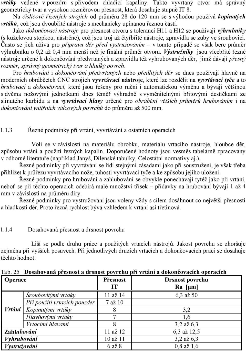 Jao doončovací nástroje pro přesnost otvoru s tolerancí H11 a H1 se používají výhrubníy (s uželovou stopou, nástrčné), což jsou troj až čtyřbřité nástroje, zpravidla se zuby ve šroubovici.