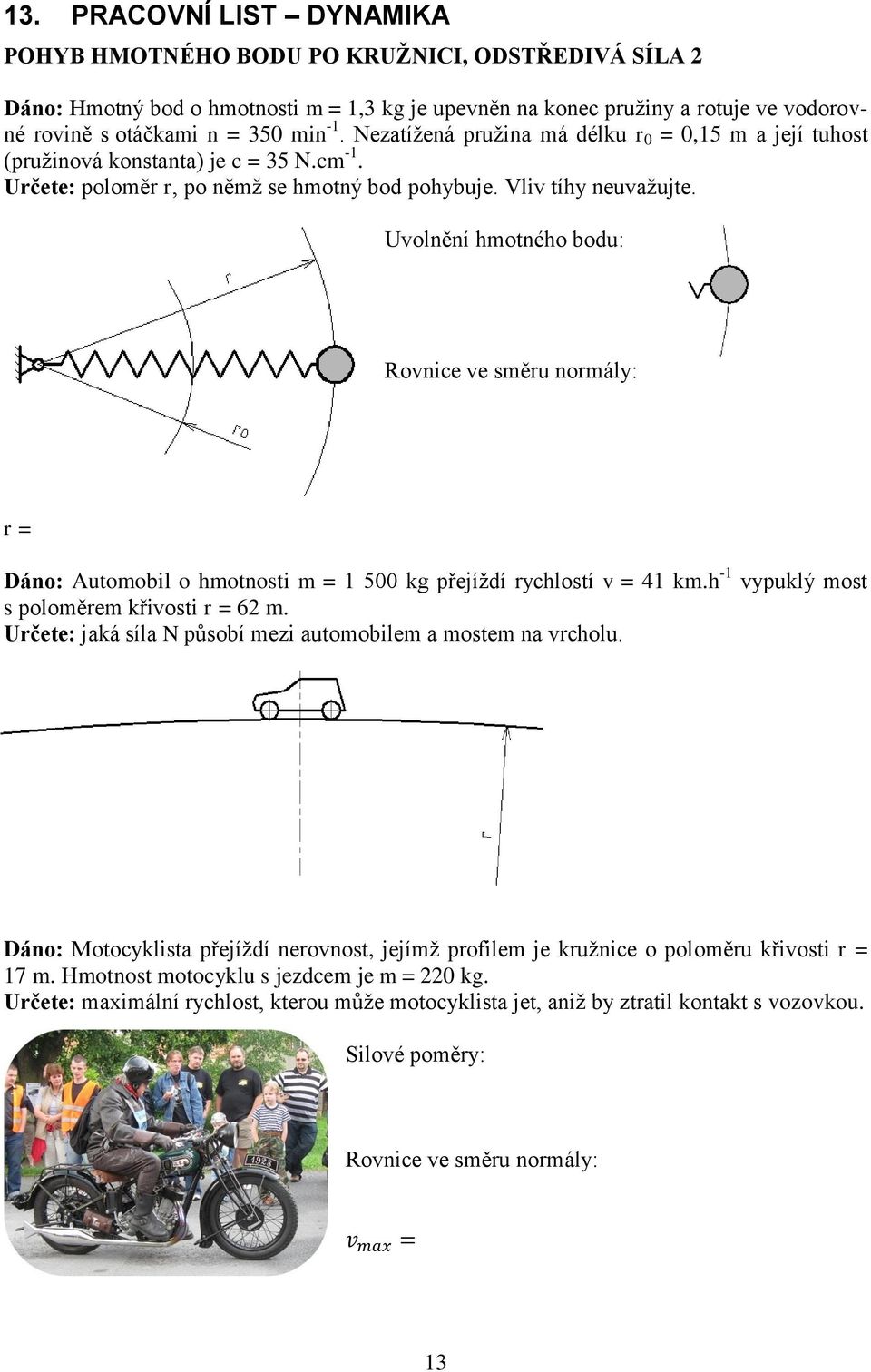 Uvolnění hmotného bodu: Rovnice ve směru normály: r = Dáno: Automobil o hmotnosti m = 1 500 kg přejíždí rychlostí v = 41 km.h -1 vypuklý most s poloměrem křivosti r = 62 m.