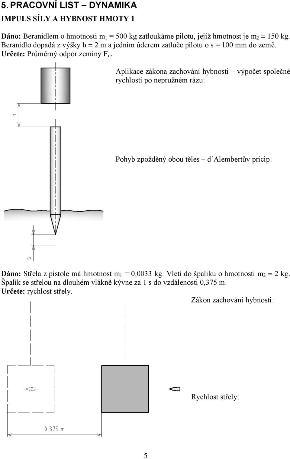 Aplikace zákona zachování hybnosti výpočet společné rychlosti po nepružném rázu: Pohyb zpožděný obou těles d Alembertův pricip: Dáno: Střela z pistole má