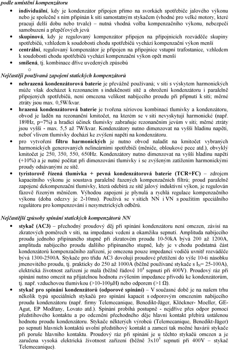 rozváděče skupiny spotřebičů, vzhledem k soudobosti chodu spotřebičů vychází kompenzační výkon menší centrální, regulovaný kompenzátor je připojen na přípojnice vstupní trafostanice, vzhledem k