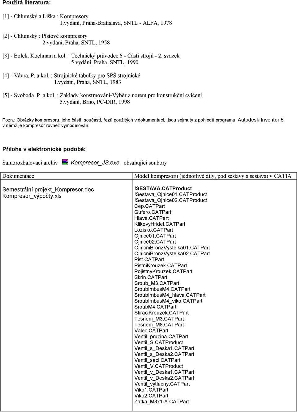 vydání, Brno, C-DIR, 1998 ozn.: Obrázky kompresoru, jeho částí, součástí, řezů použitých v dokumentaci, jsou sejmuty z pohledů programu Autodesk Inventor 5 v němž je kompresor rovněž vymodelován.