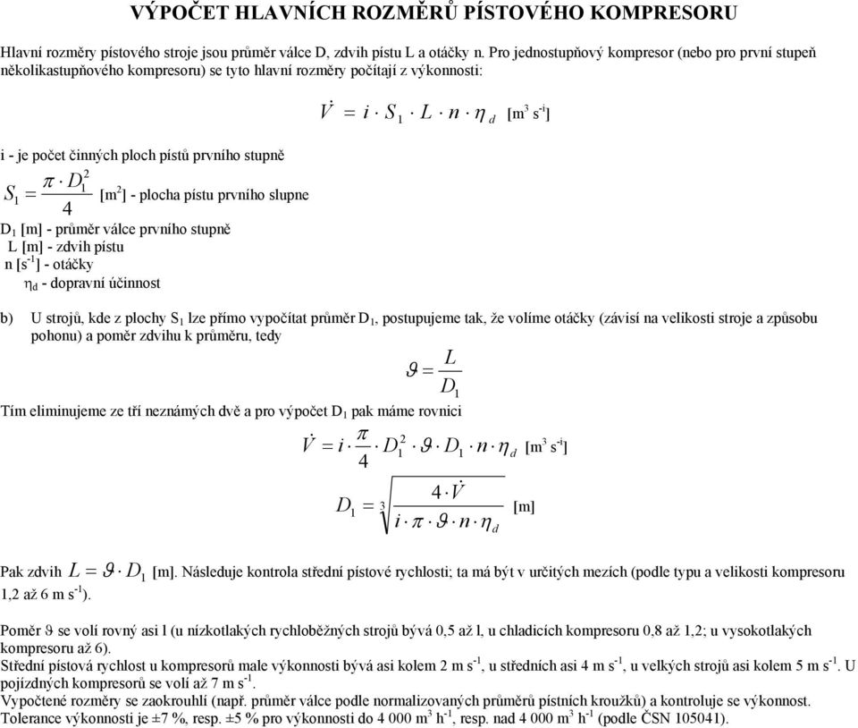 průměr válce prvního stupně L [m] - zdvih pístu n [s -1 ] - otáčky η d - dopravní účinnost π [m 2 ] - plocha pístu prvního slupne & i S 1 L n η d [m 3 s -i ] V b) U strojů, kde z plochy S 1 lze přímo