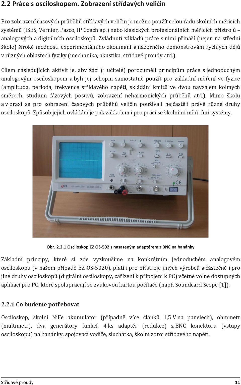 Zvládnutí základů práce s nimi přináší (nejen na střední škole) široké možnosti experimentálního zkoumání a názorného demonstrování rychlých dějů v různých oblastech fyziky (mechanika, akustika,