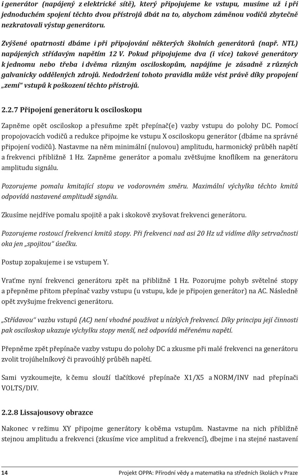 Pokud připojujeme dva (i více) takové generátory k jednomu nebo třeba i dvěma různým osciloskopům, napájíme je zásadně z různých galvanicky oddělených zdrojů.