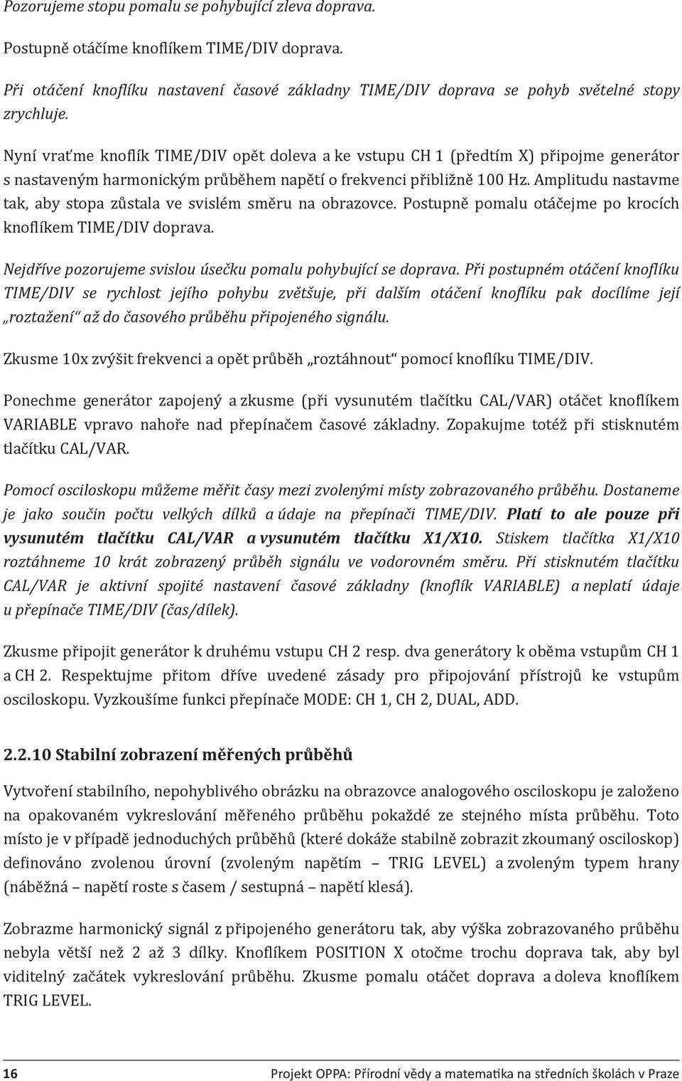 Amplitudu nastavme tak, aby stopa zůstala ve svislém směru na obrazovce. Postupně pomalu otáčejme po krocích knoflíkem TIME/DIV doprava.