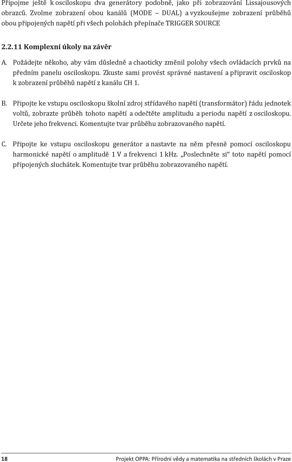 Požádejte někoho, aby vám důsledně a chaoticky změnil polohy všech ovládacích prvků na předním panelu osciloskopu.