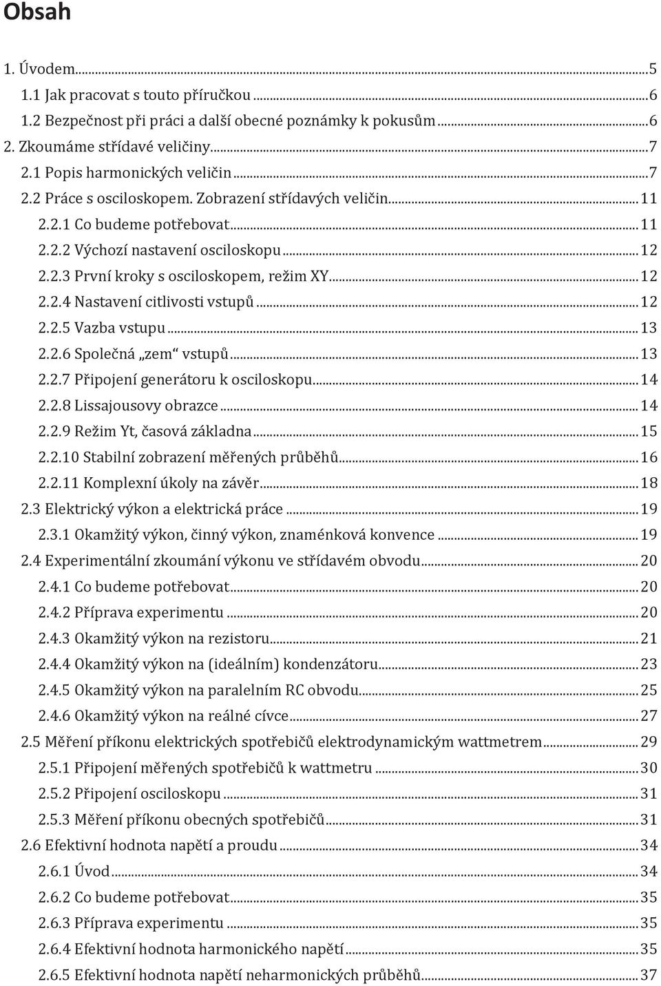 .. 13 2.2.6 Společná zem vstupů... 13 2.2.7 Připojení generátoru k osciloskopu... 14 2.2.8 Lissajousovy obrazce... 14 2.2.9 Režim Yt, časová základna... 15 2.2.10 Stabilní zobrazení měřených průběhů.