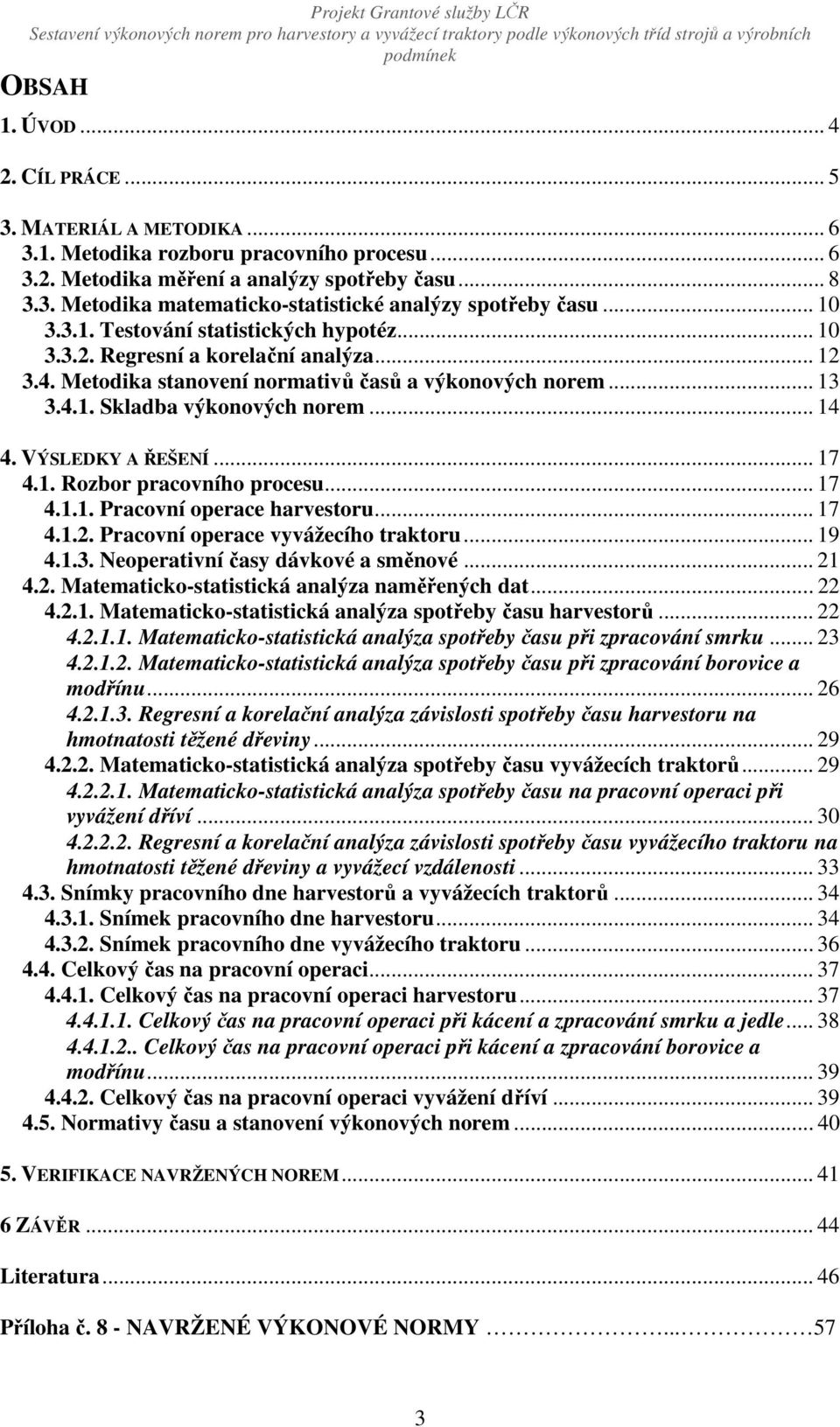 VÝSLEDKY A ŘEŠENÍ... 17 4.1. Rozbor pracovního procesu... 17 4.1.1. Pracovní operace harvestoru... 17 4.1.2. Pracovní operace vyvážecího traktoru... 19 4.1.3. Neoperativní časy dávkové a směnové.