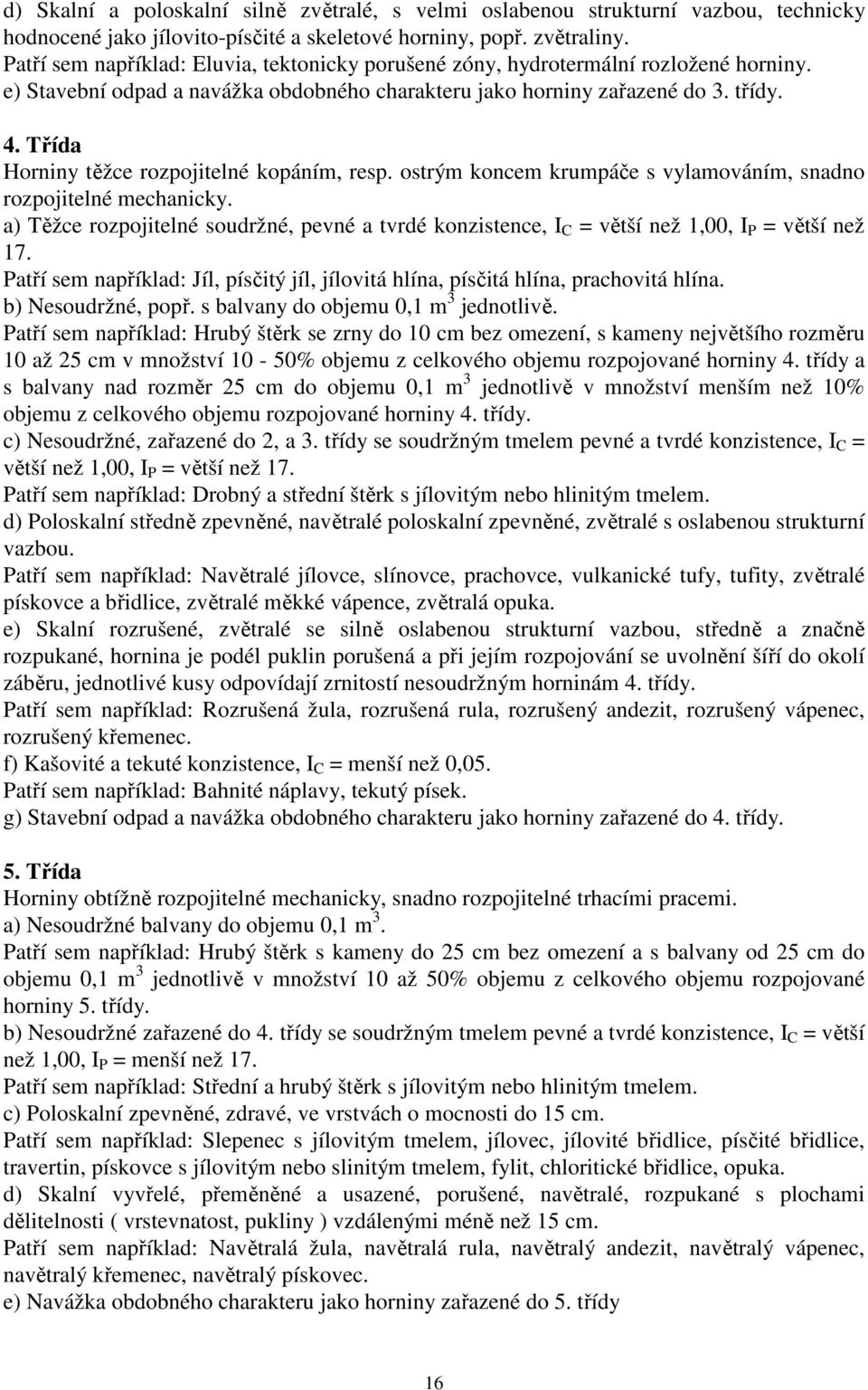 Třída Horniny těžce rozpojitelné kopáním, resp. ostrým koncem krumpáče s vylamováním, snadno rozpojitelné mechanicky.