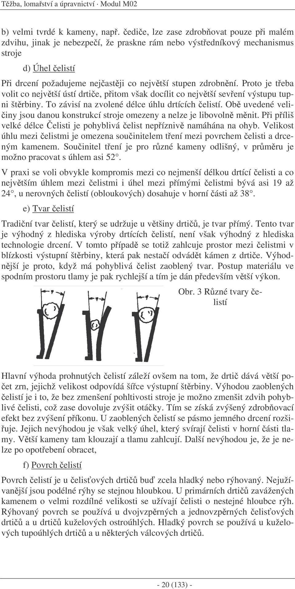 Proto je teba volit co nejvtší ústí drtie, pitom však docílit co nejvtší sevení výstupu tupni štrbiny. To závisí na zvolené délce úhlu drtících elistí.