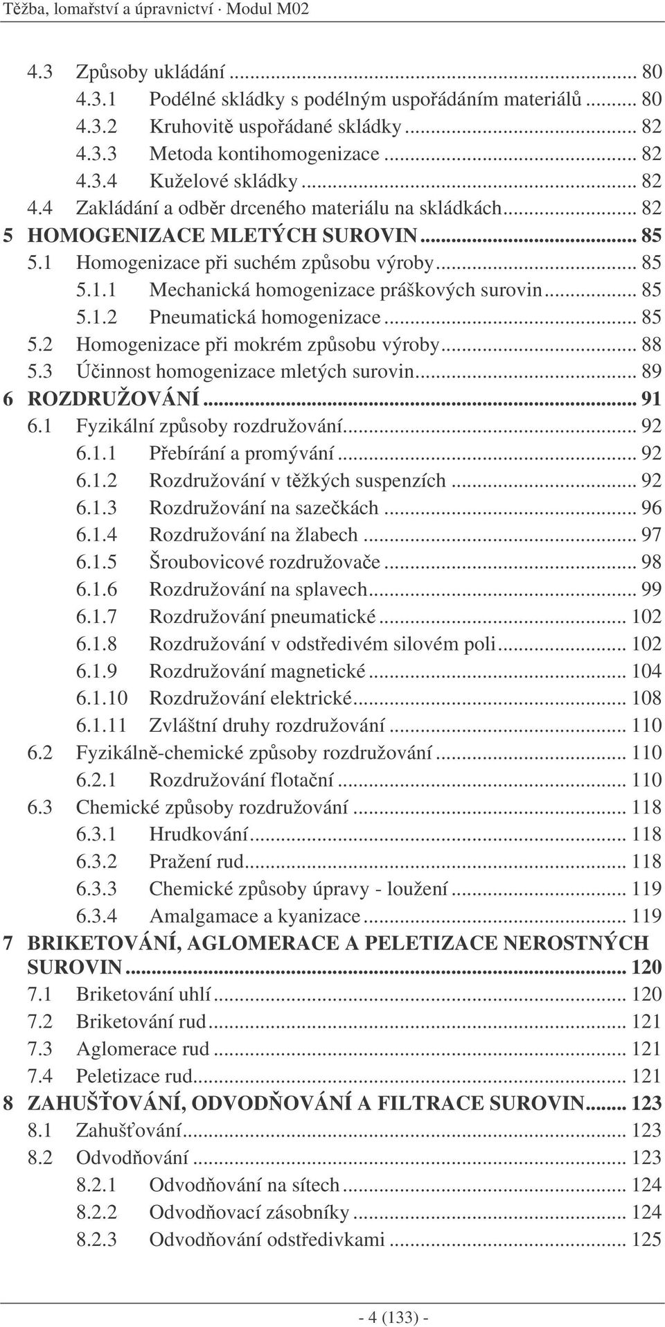 .. 85 5.1.2 Pneumatická homogenizace... 85 5.2 Homogenizace pi mokrém zpsobu výroby... 88 5.3 Úinnost homogenizace mletých surovin... 89 6 ROZDRUŽOVÁNÍ... 91 6.1 Fyzikální zpsoby rozdružování... 92 6.