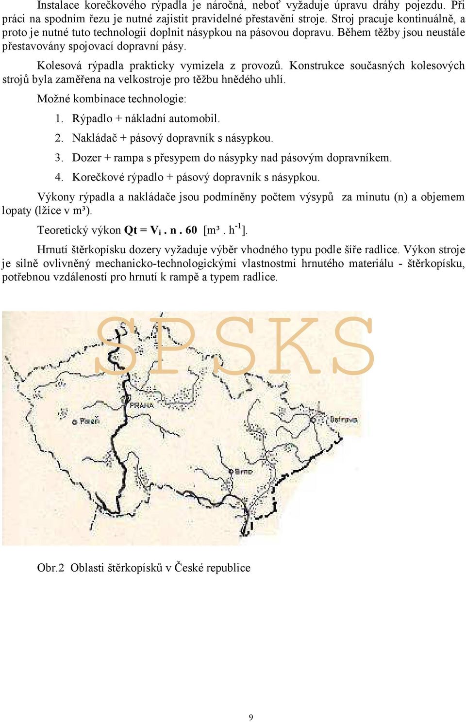 Kolesová rýpadla prakticky vymizela z provozů. Konstrukce současných kolesových strojů byla zaměřena na velkostroje pro těžbu hnědého uhlí. Možné kombinace technologie: 1.